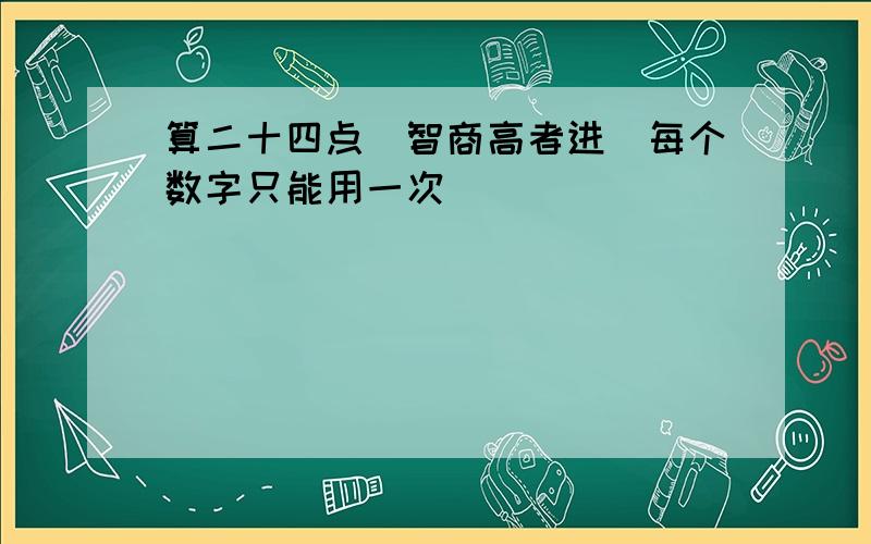 算二十四点（智商高者进）每个数字只能用一次