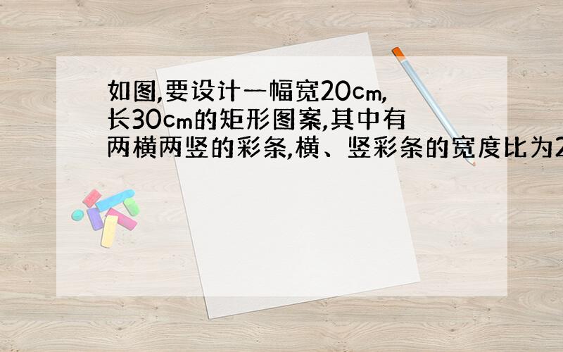 如图,要设计一幅宽20cm,长30cm的矩形图案,其中有两横两竖的彩条,横、竖彩条的宽度比为2：3,如果要使所有彩条所占