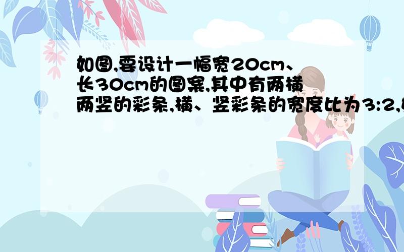 如图,要设计一幅宽20cm、长30cm的图案,其中有两横两竖的彩条,横、竖彩条的宽度比为3:2,如果要使彩条