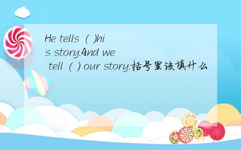 He tells ( )his story.And we tell ( ) our story.括号里该填什么