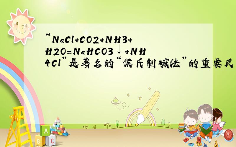 “NaCl+CO2+NH3+H2O=NaHCO3↓+NH4Cl”是著名的“侯氏制碱法”的重要反应.下面是4位同学对该反应