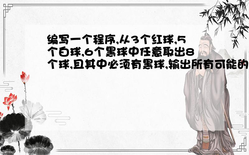 编写一个程序,从3个红球,5个白球,6个黑球中任意取出8个球,且其中必须有黑球,输出所有可能的方案