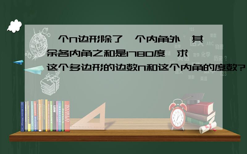 一个N边形除了一个内角外,其余各内角之和是1780度,求这个多边形的边数N和这个内角的度数?