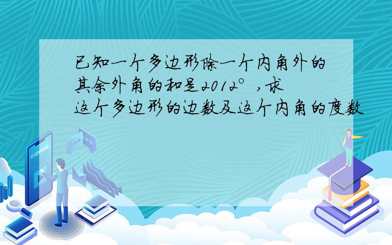 已知一个多边形除一个内角外的其余外角的和是2012°,求这个多边形的边数及这个内角的度数