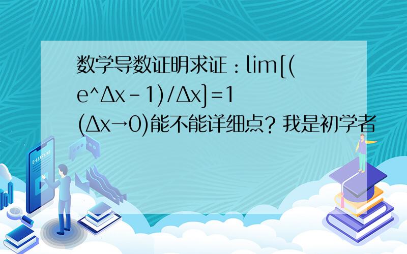 数学导数证明求证：lim[(e^Δx-1)/Δx]=1 (Δx→0)能不能详细点？我是初学者