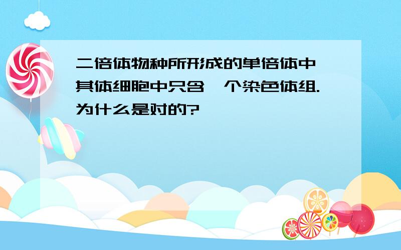 二倍体物种所形成的单倍体中,其体细胞中只含一个染色体组.为什么是对的?