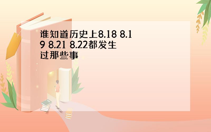 谁知道历史上8.18 8.19 8.21 8.22都发生过那些事