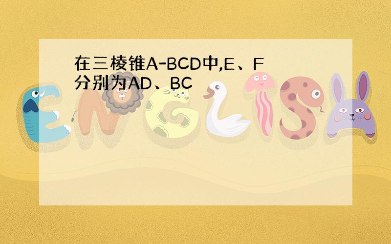 在三棱锥A-BCD中,E、F分别为AD、BC