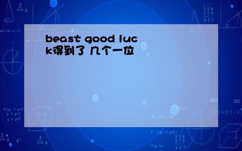 beast good luck得到了 几个一位