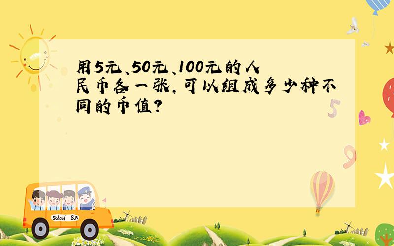 用5元、50元、100元的人民币各一张,可以组成多少种不同的币值?