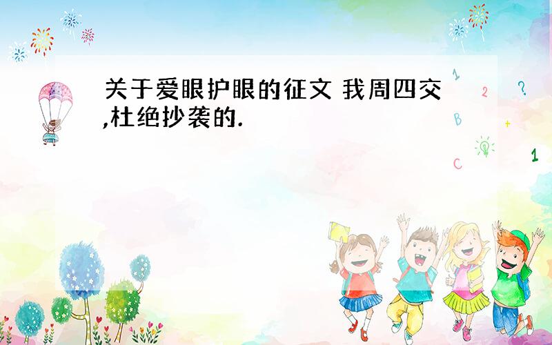 关于爱眼护眼的征文 我周四交,杜绝抄袭的.