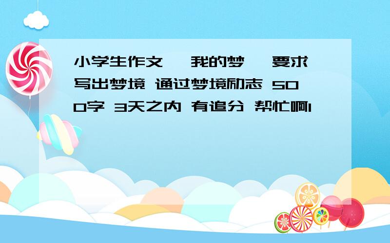 小学生作文 《我的梦》 要求写出梦境 通过梦境励志 500字 3天之内 有追分 帮忙啊1