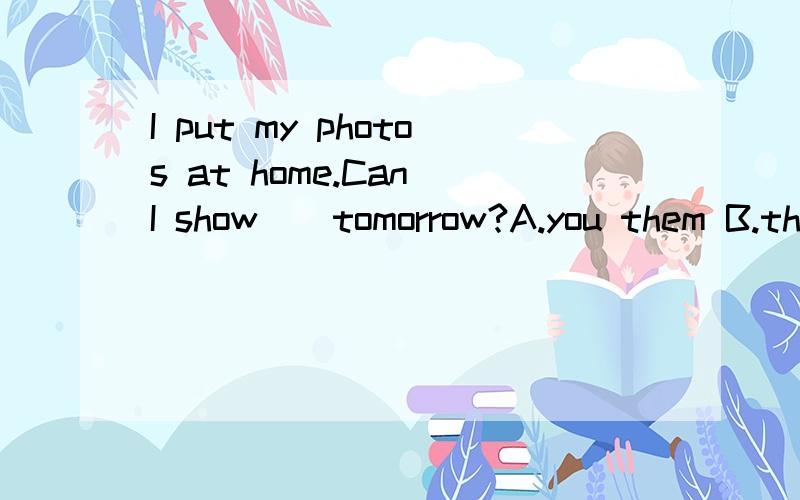 I put my photos at home.Can I show__tomorrow?A.you them B.th