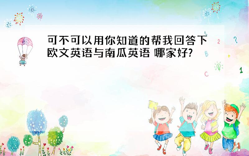 可不可以用你知道的帮我回答下欧文英语与南瓜英语 哪家好?