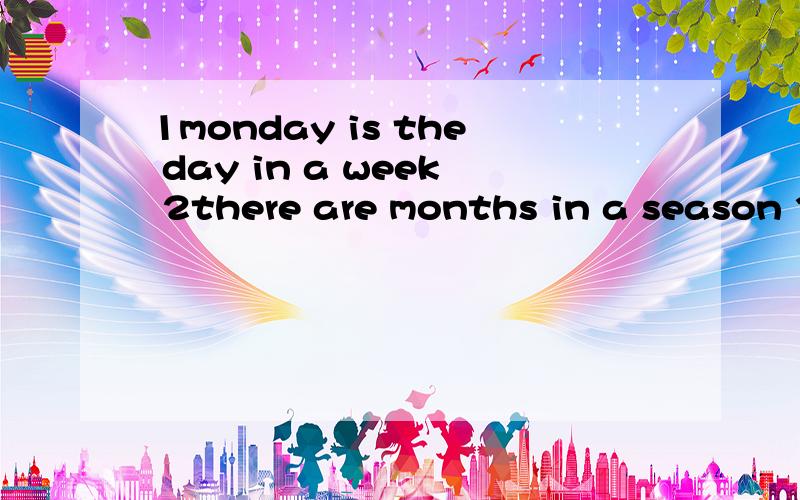 1monday is the day in a week 2there are months in a season 3