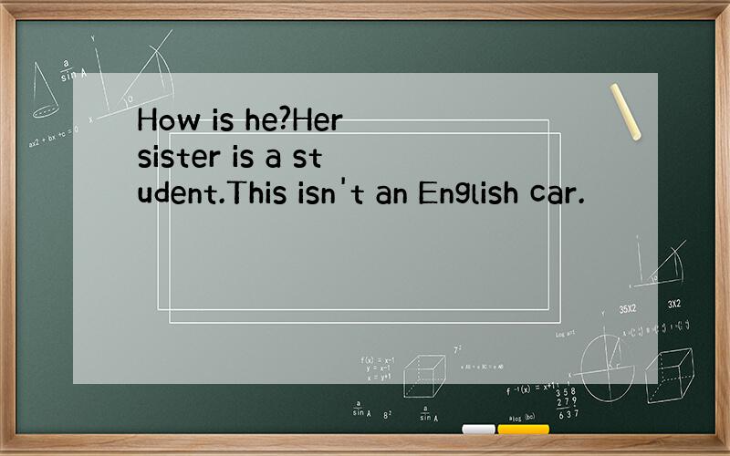 How is he?Her sister is a student.This isn't an English car.