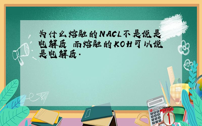 为什么熔融的NACL不是说是电解质 而熔融的KOH可以说是电解质.