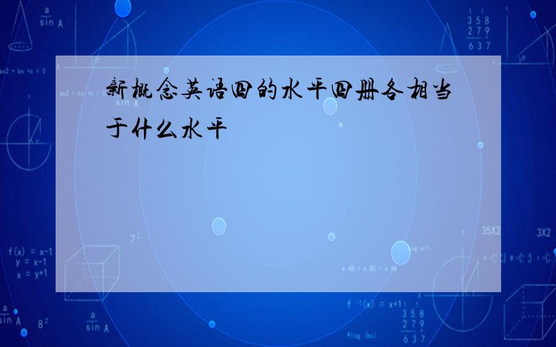 新概念英语四的水平四册各相当于什么水平