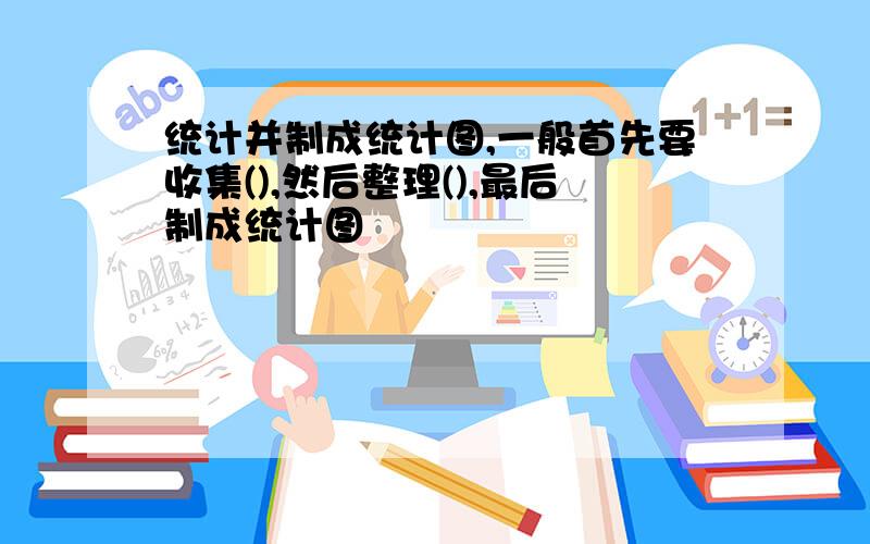 统计并制成统计图,一般首先要收集(),然后整理(),最后制成统计图