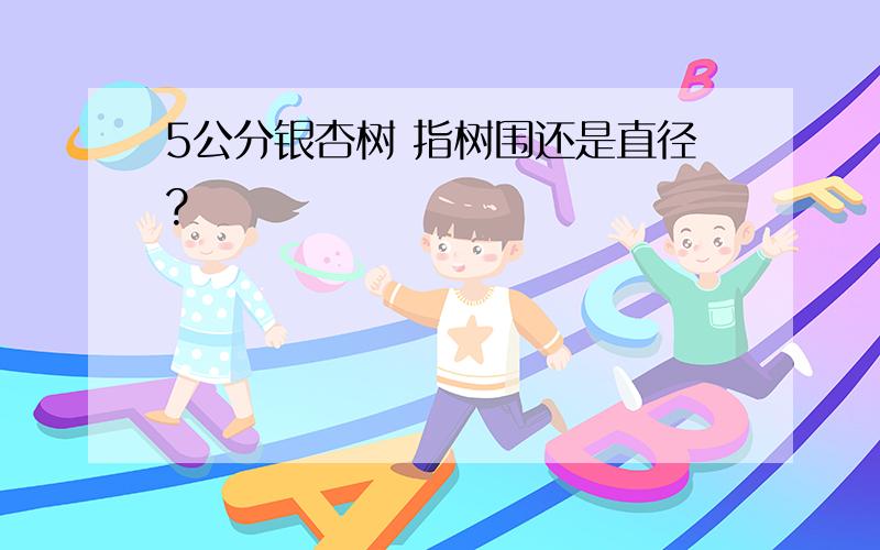 5公分银杏树 指树围还是直径?