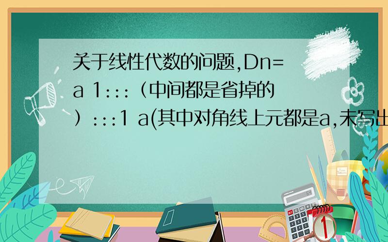 关于线性代数的问题,Dn= a 1:::（中间都是省掉的）:::1 a(其中对角线上元都是a,未写出的元都是0)