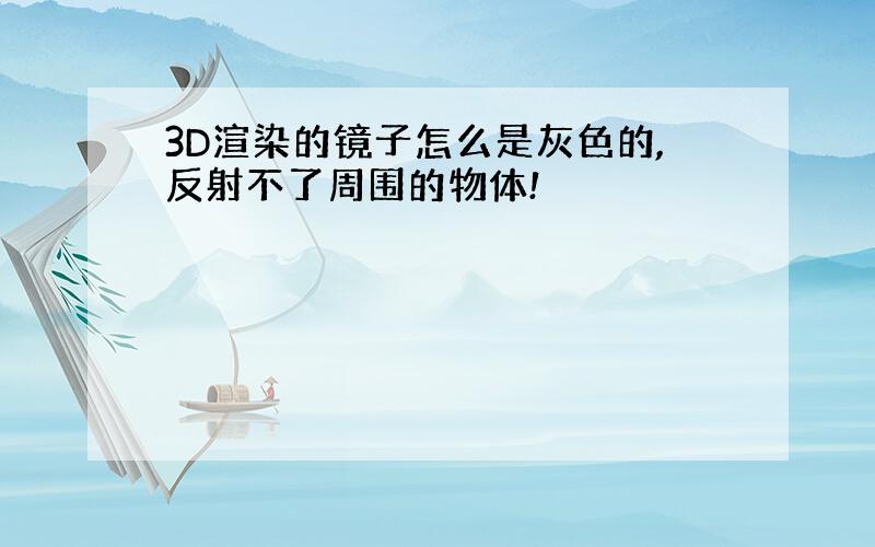 3D渲染的镜子怎么是灰色的,反射不了周围的物体!