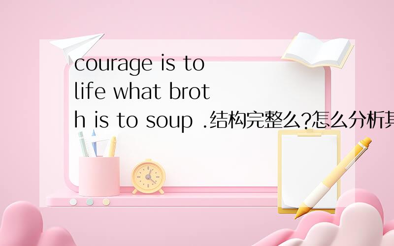 courage is to life what broth is to soup .结构完整么?怎么分析其结构?