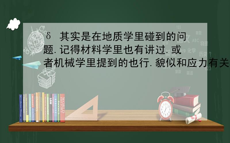 δ 其实是在地质学里碰到的问题.记得材料学里也有讲过.或者机械学里提到的也行.貌似和应力有关.