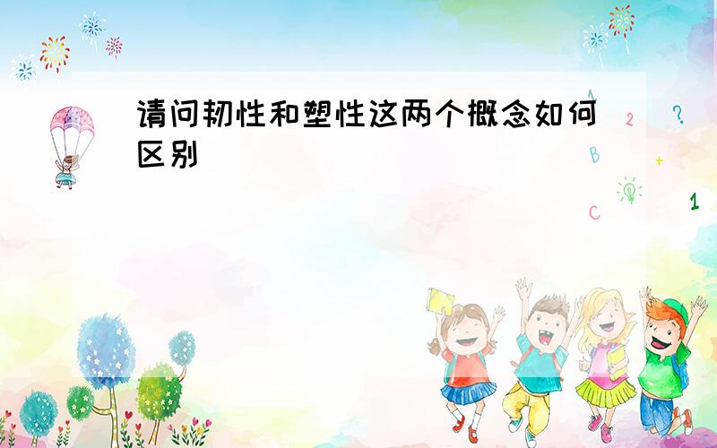 请问韧性和塑性这两个概念如何区别