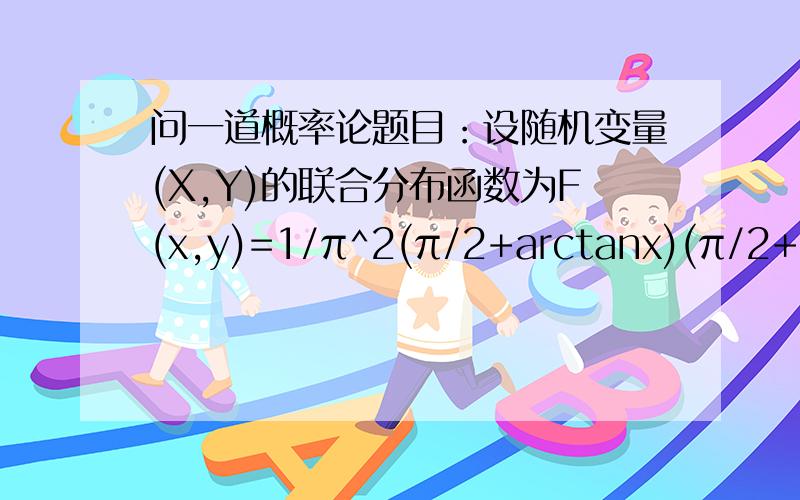 问一道概率论题目：设随机变量(X,Y)的联合分布函数为F(x,y)=1/π^2(π/2+arctanx)(π/2+arc