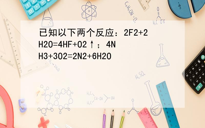 已知以下两个反应：2F2+2H2O=4HF+O2↑；4NH3+3O2=2N2+6H2O