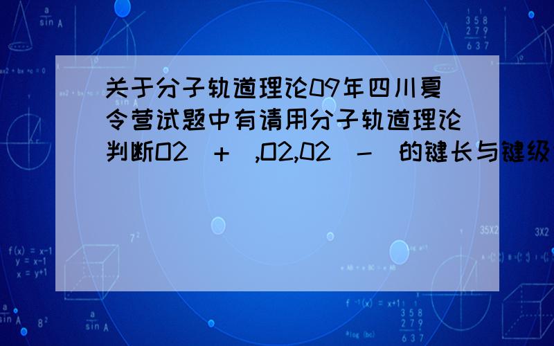 关于分子轨道理论09年四川夏令营试题中有请用分子轨道理论判断O2(+),O2,02(-)的键长与键级大小~（要用到成键电