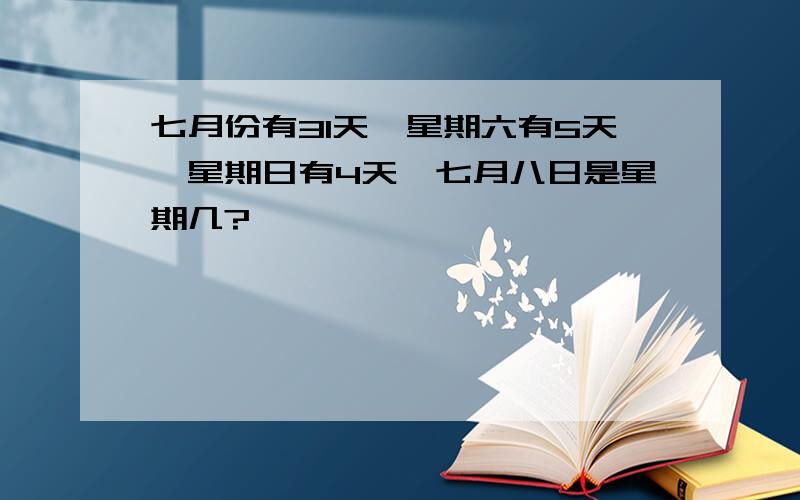 七月份有31天,星期六有5天,星期日有4天,七月八日是星期几?