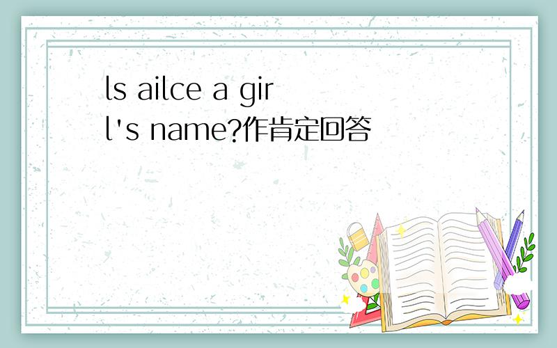 ls ailce a girl's name?作肯定回答