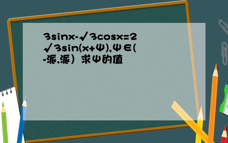 3sinx-√3cosx=2√3sin(x+Ψ),Ψ∈(-派,派）求Ψ的值