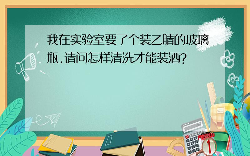 我在实验室要了个装乙腈的玻璃瓶.请问怎样清洗才能装酒?