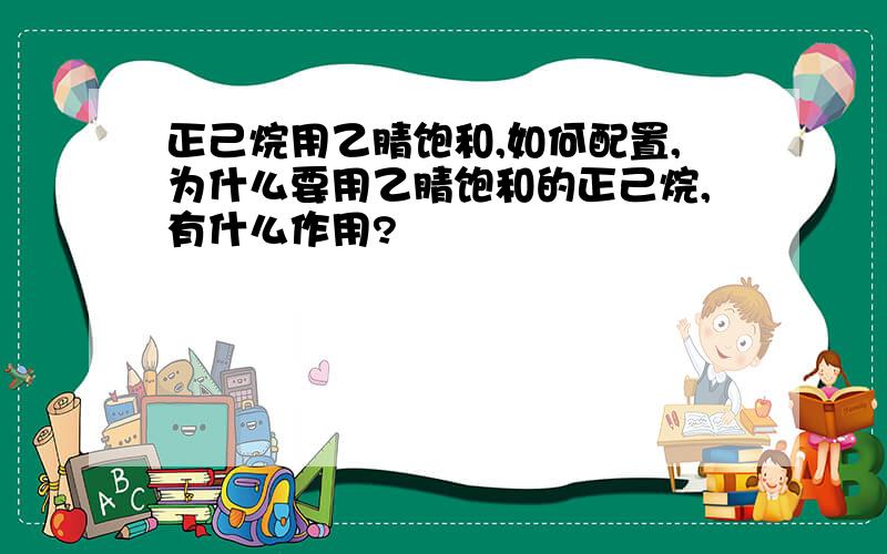 正己烷用乙腈饱和,如何配置,为什么要用乙腈饱和的正己烷,有什么作用?