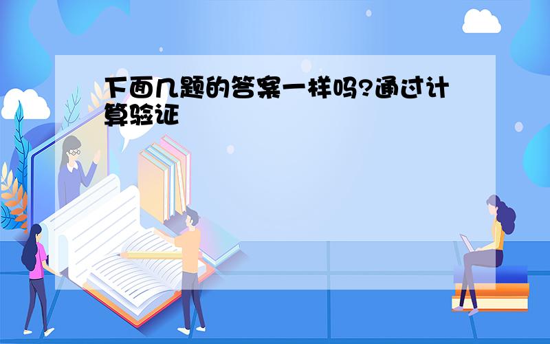 下面几题的答案一样吗?通过计算验证