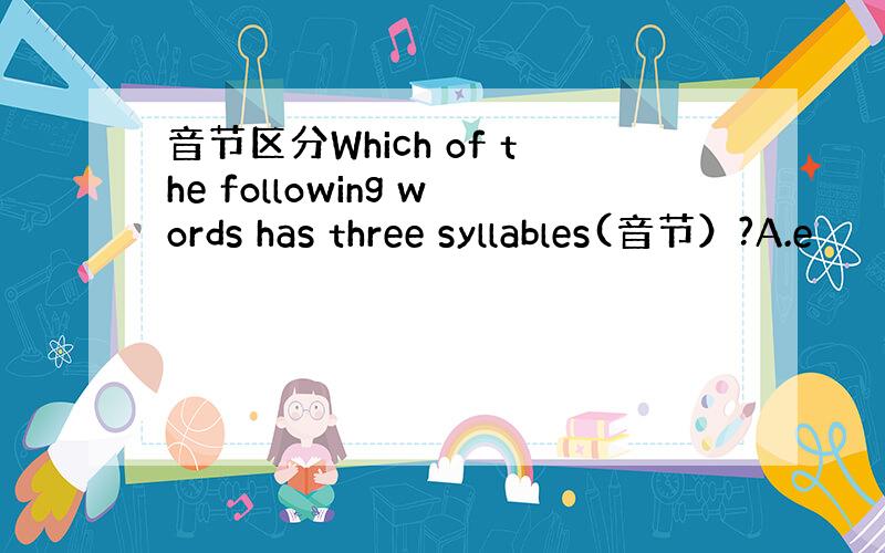 音节区分Which of the following words has three syllables(音节）?A.e