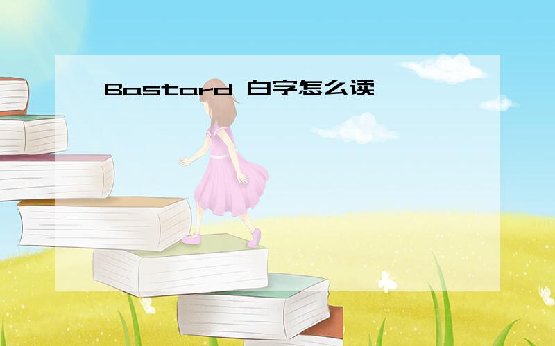 Bastard 白字怎么读