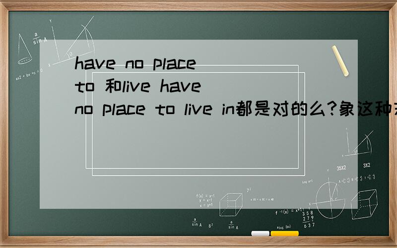 have no place to 和live have no place to live in都是对的么?象这种末尾IN