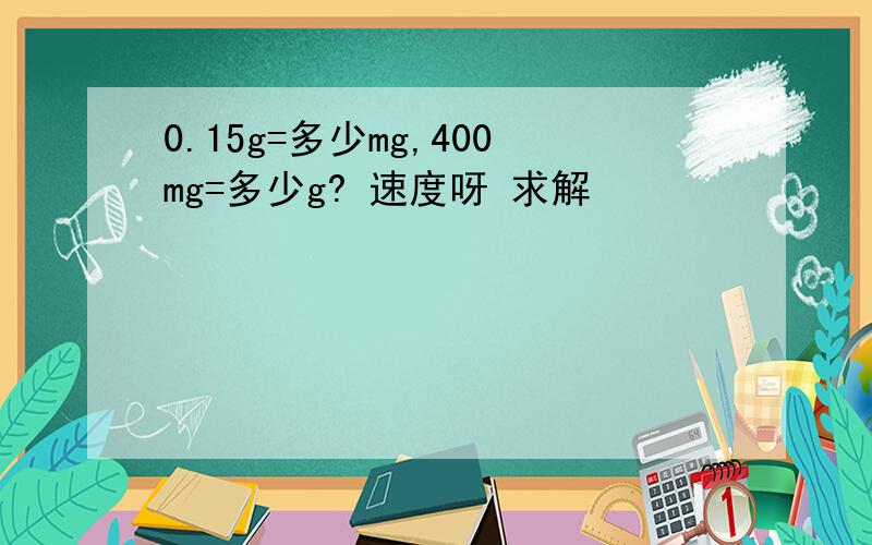 0.15g=多少mg,400mg=多少g? 速度呀 求解