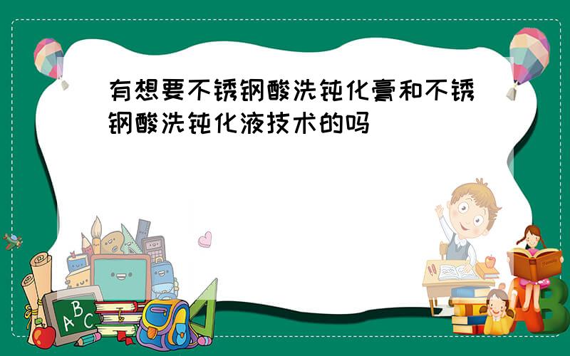 有想要不锈钢酸洗钝化膏和不锈钢酸洗钝化液技术的吗