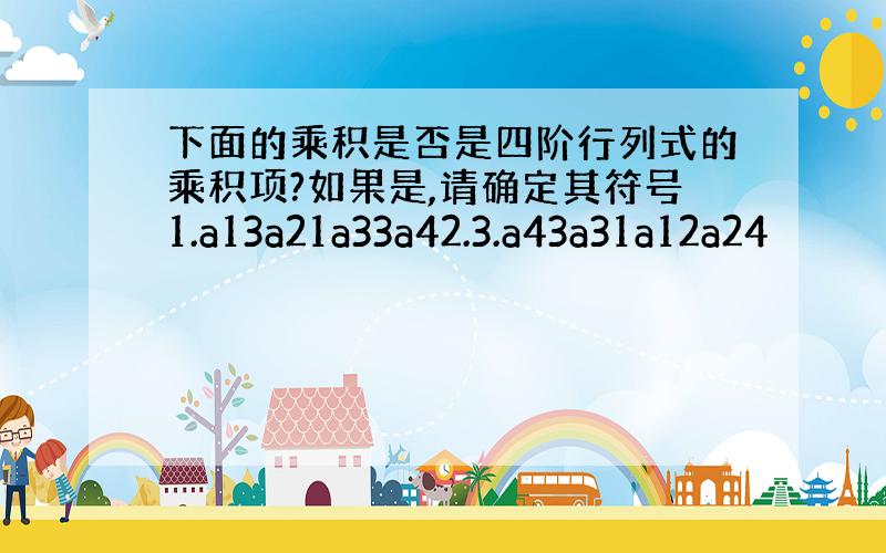 下面的乘积是否是四阶行列式的乘积项?如果是,请确定其符号1.a13a21a33a42.3.a43a31a12a24