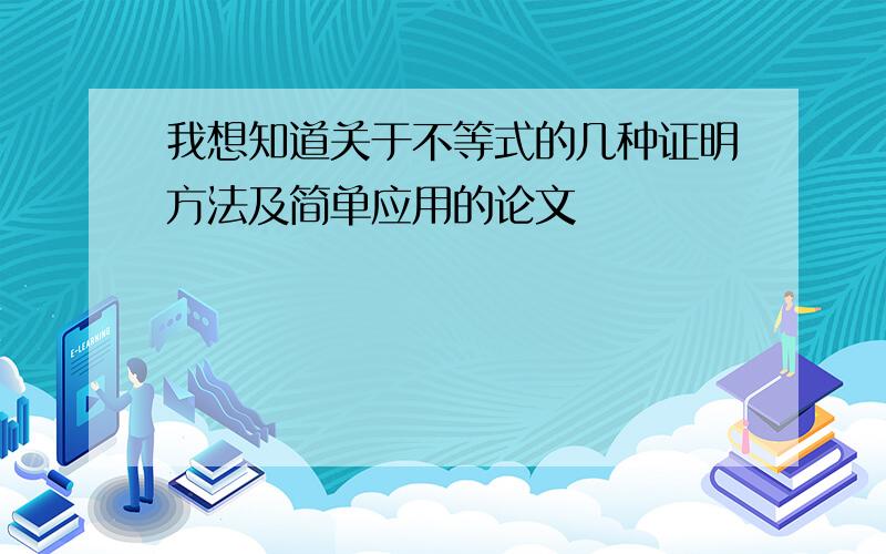 我想知道关于不等式的几种证明方法及简单应用的论文