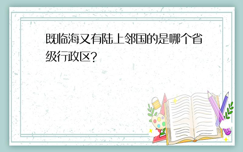 既临海又有陆上邻国的是哪个省级行政区?