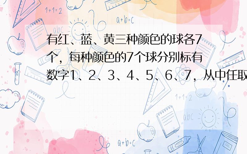 有红、蓝、黄三种颜色的球各7个，每种颜色的7个球分别标有数字1、2、3、4、5、6、7，从中任取3个标号不同的球，这3个