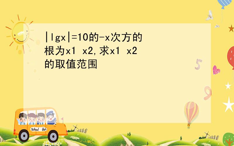 |lgx|=10的-x次方的根为x1 x2,求x1 x2的取值范围