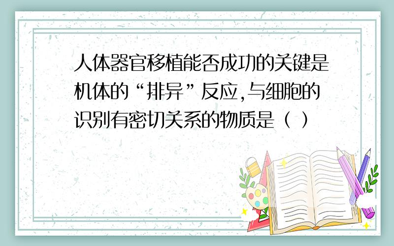 人体器官移植能否成功的关键是机体的“排异”反应,与细胞的识别有密切关系的物质是（ ）