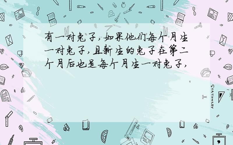 有一对兔子,如果他们每个月生一对兔子,且新生的兔子在第二个月后也是每个月生一对兔子,